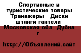 Спортивные и туристические товары Тренажеры - Диски,штанги,гантели. Московская обл.,Дубна г.